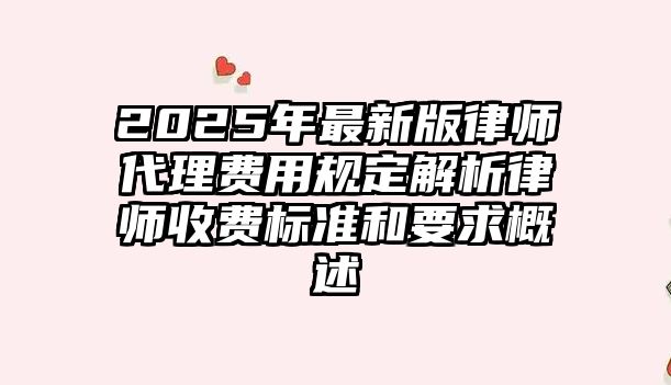2025年最新版律師代理費用規(guī)定解析律師收費標準和要求概述