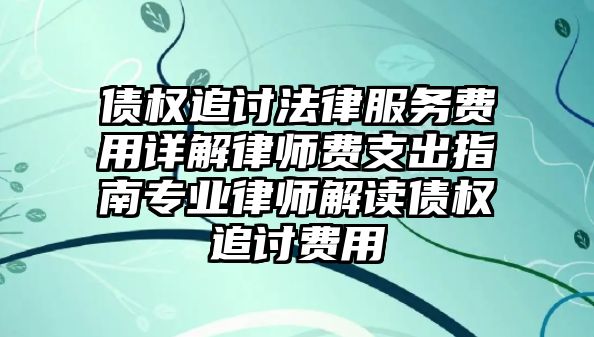 債權追討法律服務費用詳解律師費支出指南專業律師解讀債權追討費用