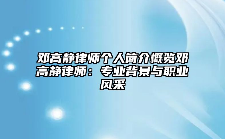 鄧高靜律師個人簡介概覽鄧高靜律師：專業背景與職業風采