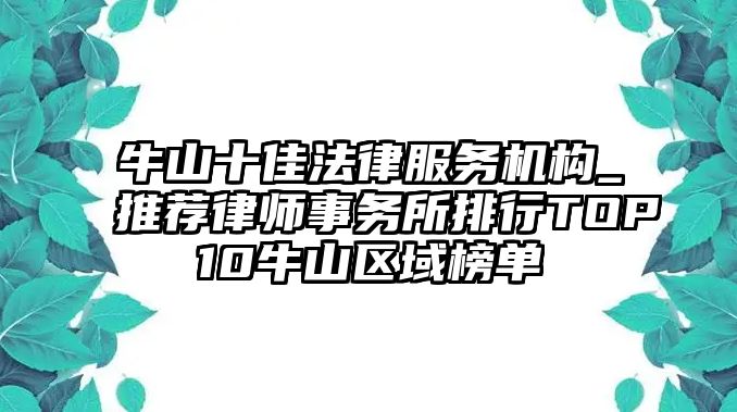 牛山十佳法律服務(wù)機(jī)構(gòu)_推薦律師事務(wù)所排行TOP10牛山區(qū)域榜單
