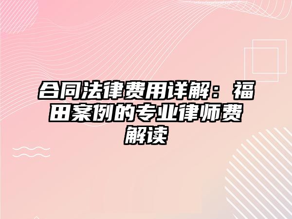 合同法律費(fèi)用詳解：福田案例的專(zhuān)業(yè)律師費(fèi)解讀