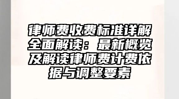 律師費收費標準詳解全面解讀：最新概覽及解讀律師費計費依據與調整要素