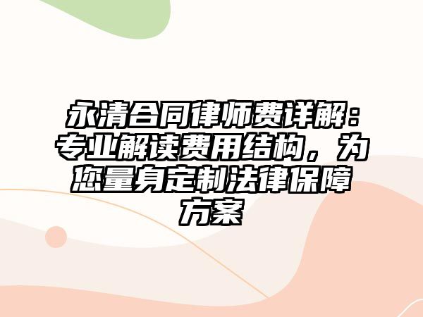 永清合同律師費(fèi)詳解：專業(yè)解讀費(fèi)用結(jié)構(gòu)，為您量身定制法律保障方案