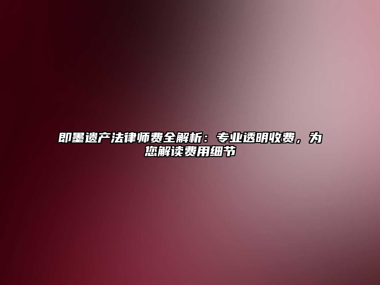 即墨遺產(chǎn)法律師費(fèi)全解析：專(zhuān)業(yè)透明收費(fèi)，為您解讀費(fèi)用細(xì)節(jié)