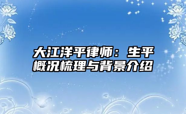 大江洋平律師：生平概況梳理與背景介紹
