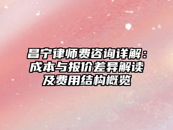 昌寧律師費(fèi)咨詢?cè)斀猓撼杀九c報(bào)價(jià)差異解讀及費(fèi)用結(jié)構(gòu)概覽