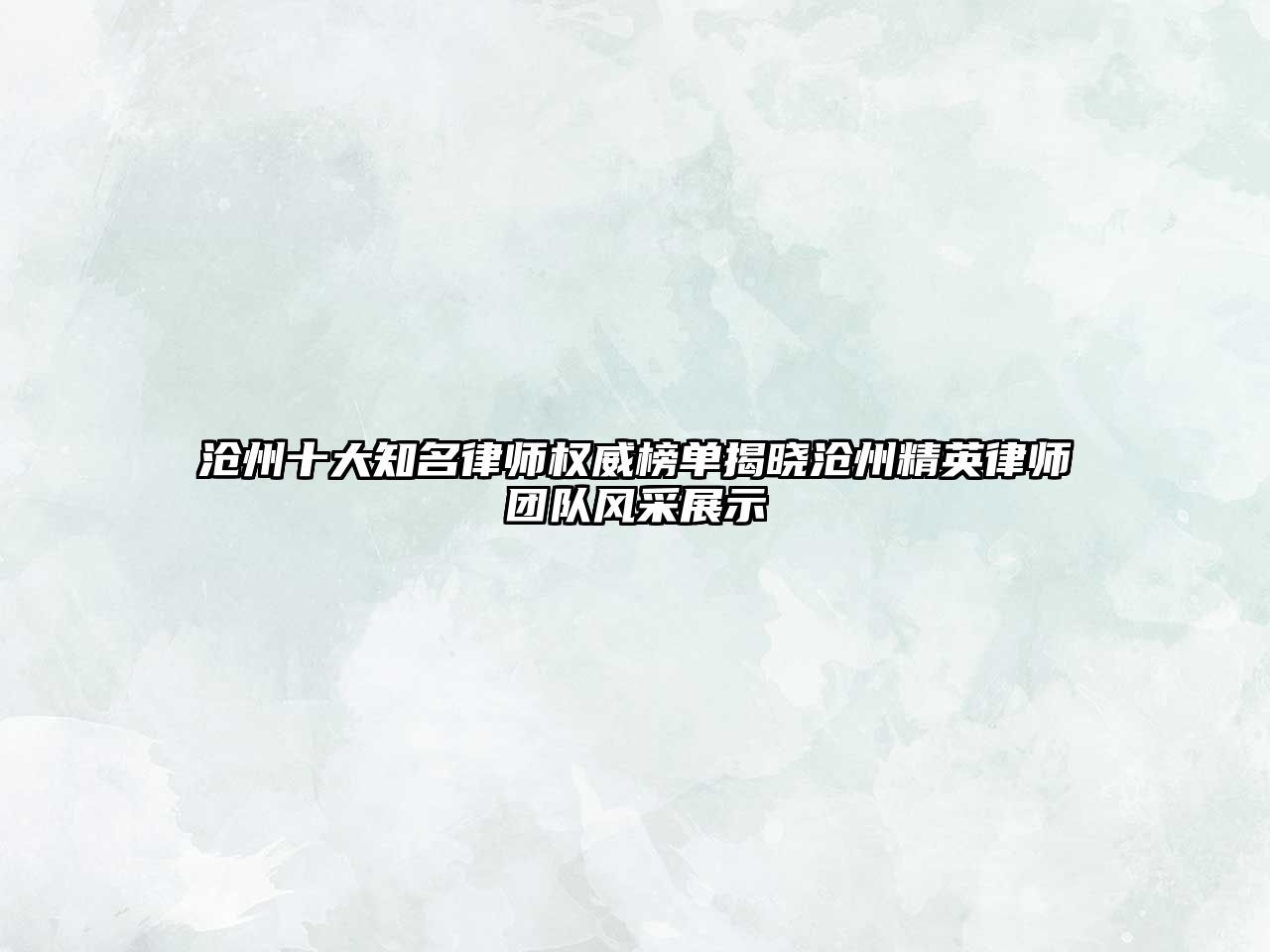 滄州十大知名律師權威榜單揭曉滄州精英律師團隊風采展示