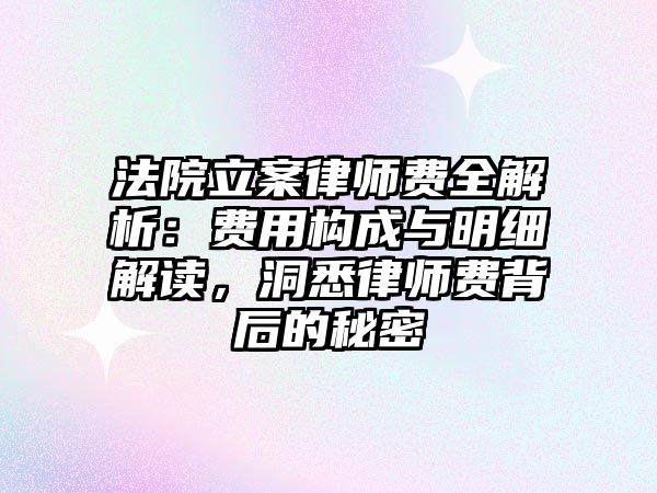法院立案律師費(fèi)全解析：費(fèi)用構(gòu)成與明細(xì)解讀，洞悉律師費(fèi)背后的秘密