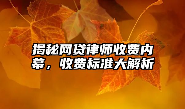 揭秘網(wǎng)貸律師收費內(nèi)幕，收費標準大解析