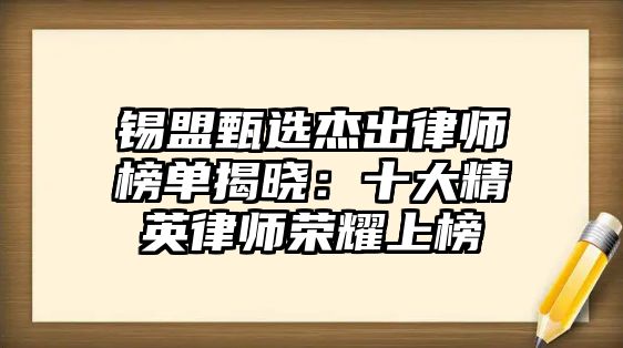 錫盟甄選杰出律師榜單揭曉：十大精英律師榮耀上榜