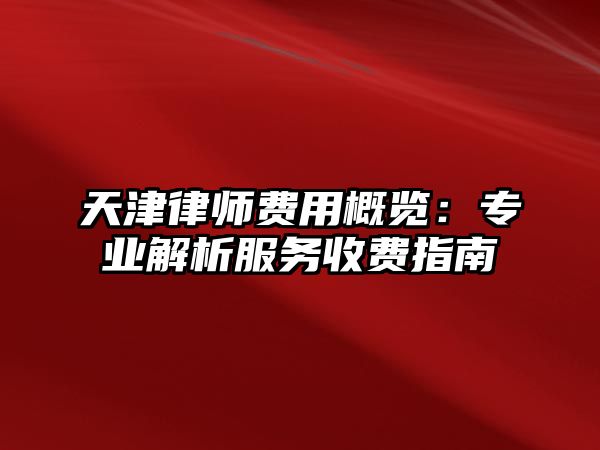 天津律師費用概覽：專業解析服務收費指南