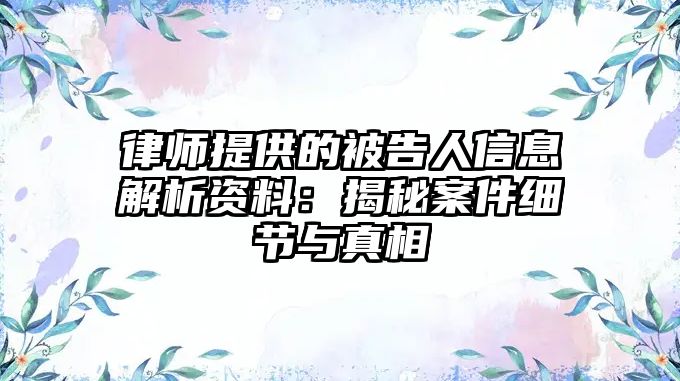律師提供的被告人信息解析資料：揭秘案件細節與真相