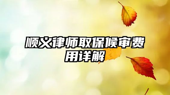 順義律師取保候?qū)徺M(fèi)用詳解