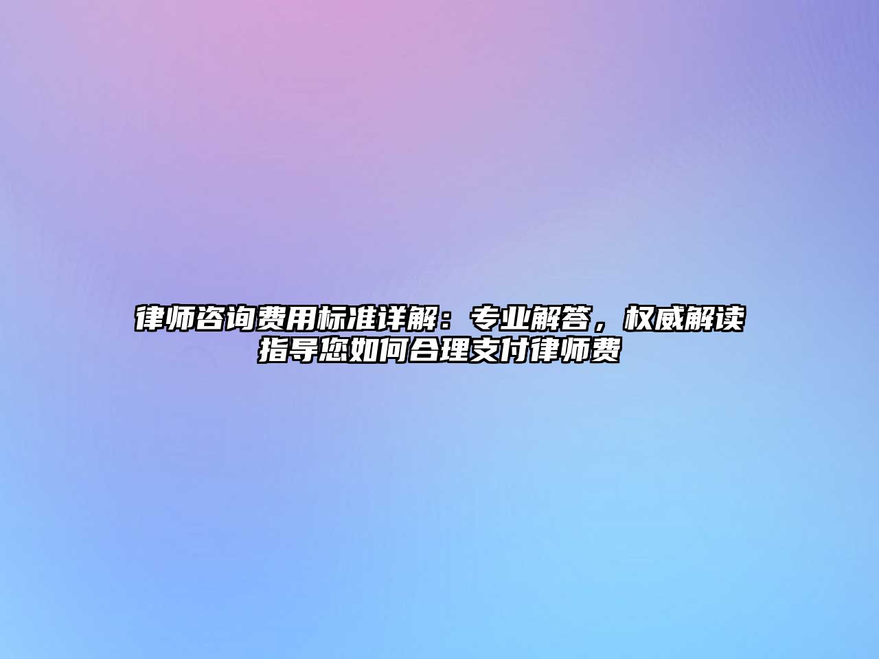 律師咨詢費用標準詳解：專業解答，權威解讀指導您如何合理支付律師費