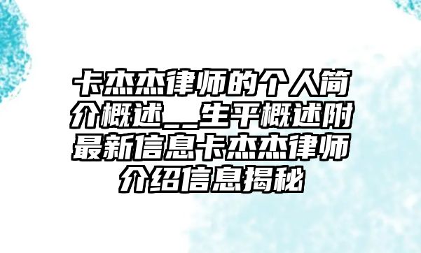 卡杰杰律師的個人簡介概述__生平概述附最新信息卡杰杰律師介紹信息揭秘