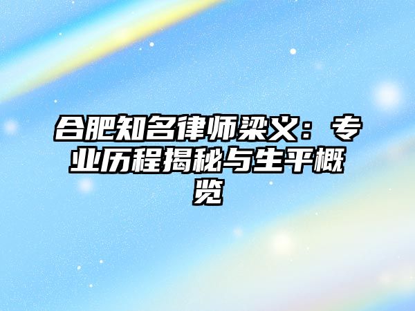 合肥知名律師梁義：專業歷程揭秘與生平概覽
