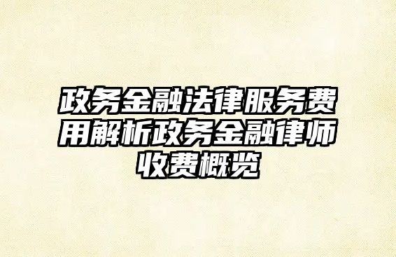 政務(wù)金融法律服務(wù)費(fèi)用解析政務(wù)金融律師收費(fèi)概覽