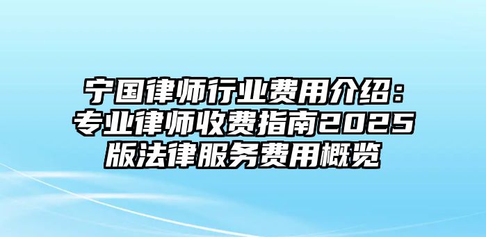 寧國律師行業費用介紹：專業律師收費指南2025版法律服務費用概覽