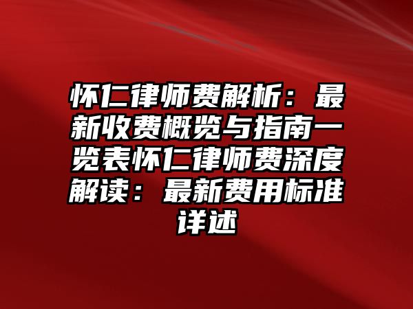 懷仁律師費解析：最新收費概覽與指南一覽表懷仁律師費深度解讀：最新費用標準詳述