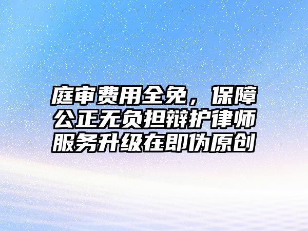 庭審費用全免，保障公正無負擔辯護律師服務升級在即偽原創