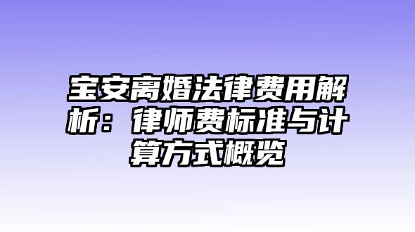 寶安離婚法律費用解析：律師費標準與計算方式概覽