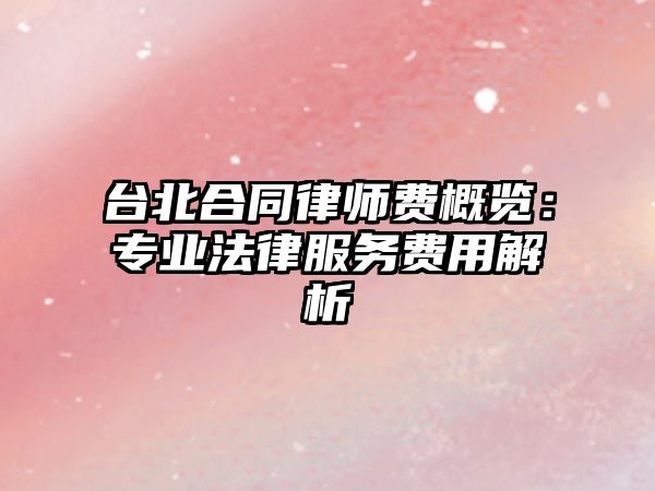 臺北合同律師費概覽：專業法律服務費用解析