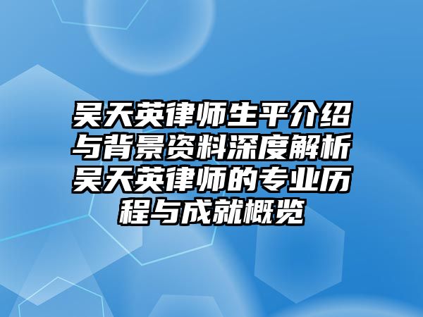 吳天英律師生平介紹與背景資料深度解析吳天英律師的專業歷程與成就概覽