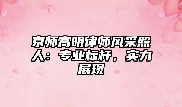 京師高明律師風采照人：專業標桿，實力展現