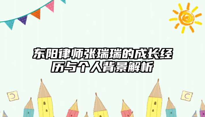 東陽律師張瑞瑞的成長經歷與個人背景解析