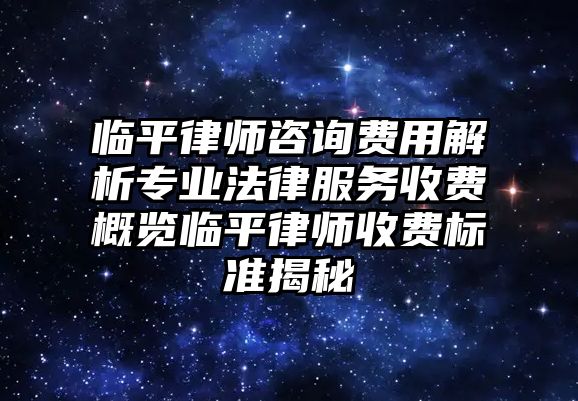 臨平律師咨詢費用解析專業法律服務收費概覽臨平律師收費標準揭秘
