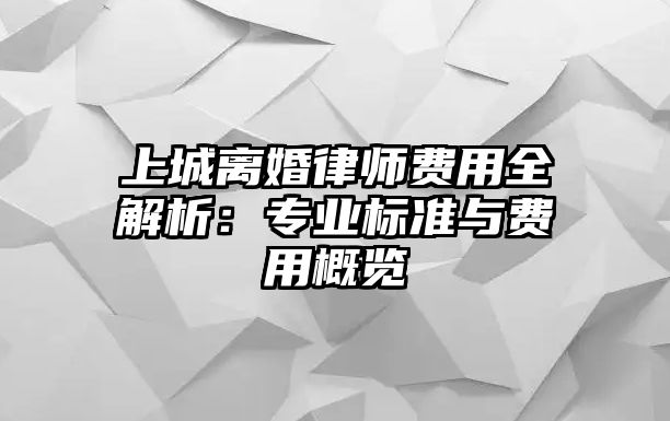 上城離婚律師費用全解析：專業標準與費用概覽