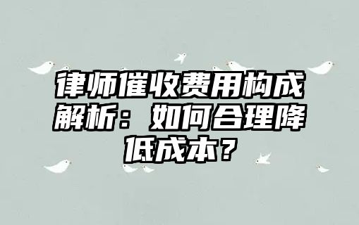 律師催收費用構成解析：如何合理降低成本？