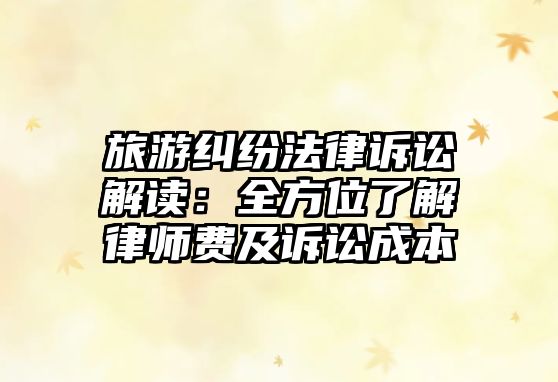 旅游糾紛法律訴訟解讀：全方位了解律師費及訴訟成本