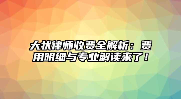 大狀律師收費全解析：費用明細與專業解讀來了！