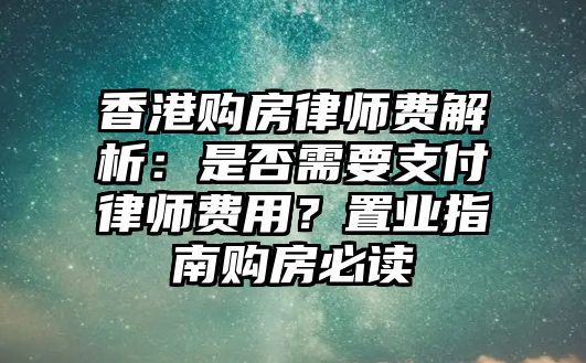 香港購房律師費解析：是否需要支付律師費用？置業指南購房必讀