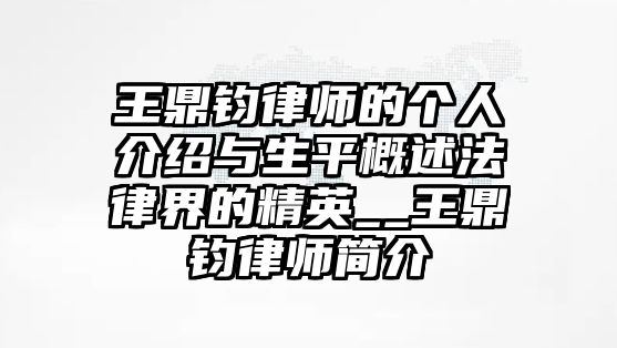 王鼎鈞律師的個(gè)人介紹與生平概述法律界的精英__王鼎鈞律師簡介