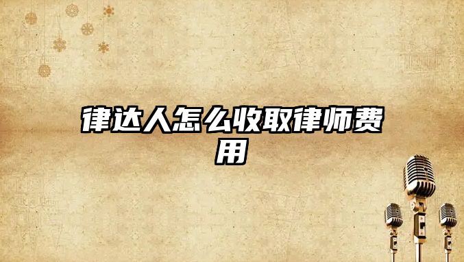 律達(dá)人怎么收取律師費(fèi)用