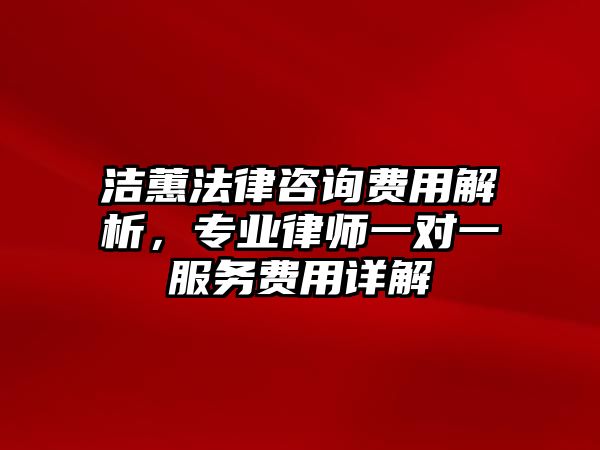 潔蕙法律咨詢費用解析，專業律師一對一服務費用詳解