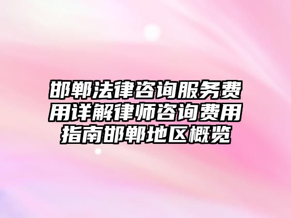 邯鄲法律咨詢服務(wù)費(fèi)用詳解律師咨詢費(fèi)用指南邯鄲地區(qū)概覽