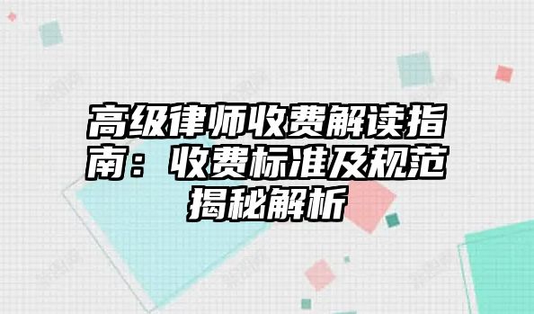 高級律師收費解讀指南：收費標準及規(guī)范揭秘解析