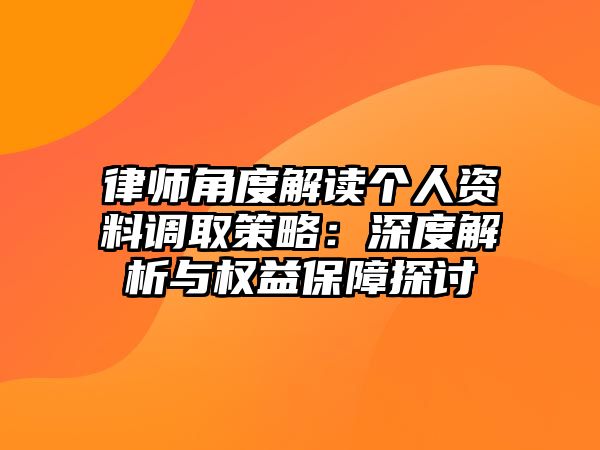 律師角度解讀個人資料調(diào)取策略：深度解析與權(quán)益保障探討