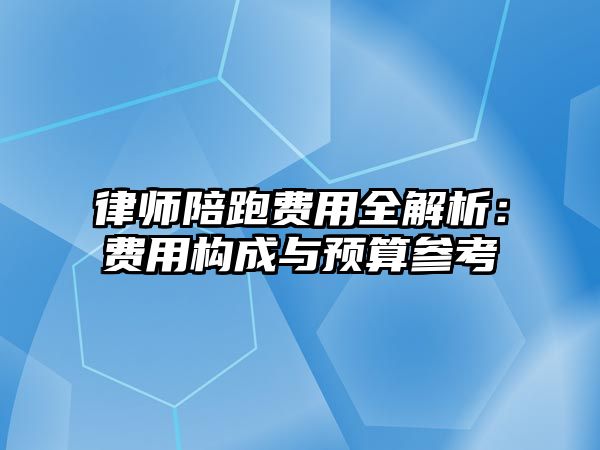 律師陪跑費(fèi)用全解析：費(fèi)用構(gòu)成與預(yù)算參考