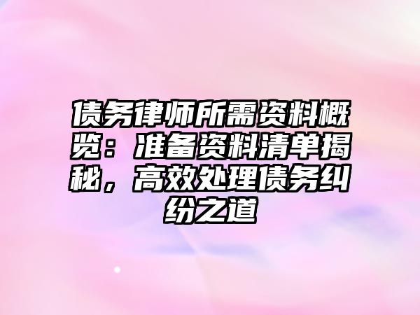 債務(wù)律師所需資料概覽：準(zhǔn)備資料清單揭秘，高效處理債務(wù)糾紛之道