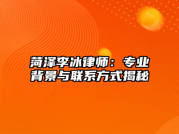 菏澤李冰律師：專業背景與聯系方式揭秘