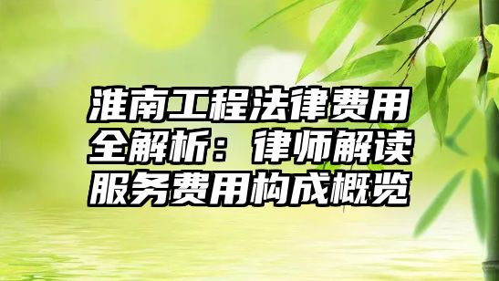 淮南工程法律費(fèi)用全解析：律師解讀服務(wù)費(fèi)用構(gòu)成概覽
