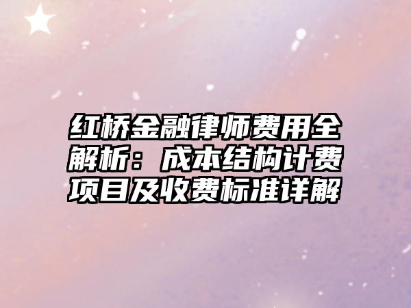 紅橋金融律師費用全解析：成本結(jié)構(gòu)計費項目及收費標(biāo)準(zhǔn)詳解