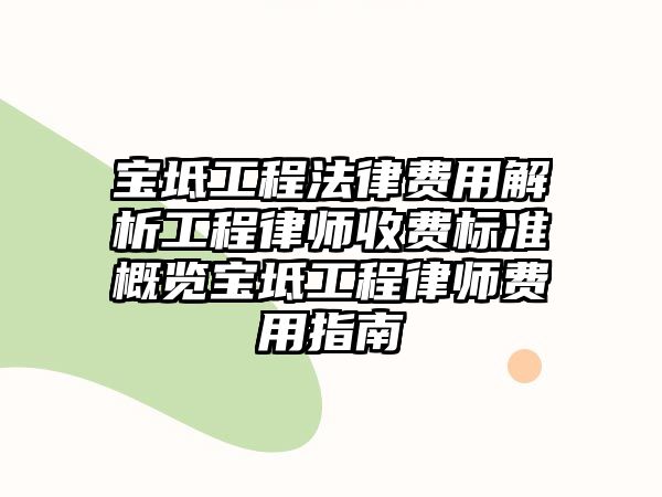 寶坻工程法律費用解析工程律師收費標準概覽寶坻工程律師費用指南