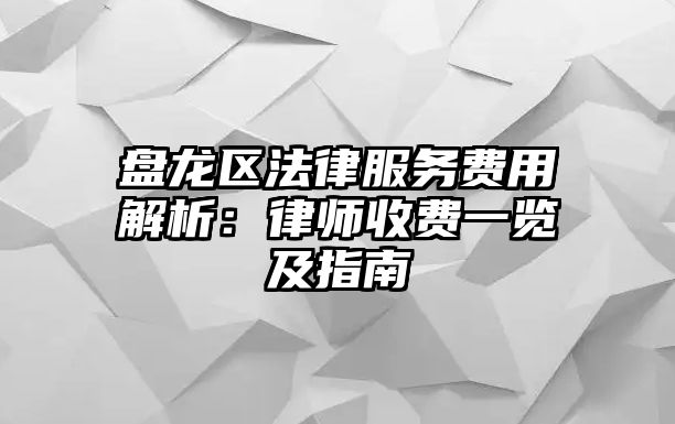 盤龍區法律服務費用解析：律師收費一覽及指南