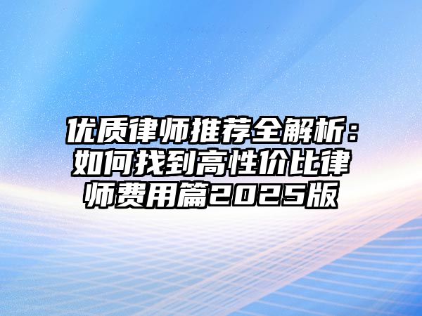 優(yōu)質(zhì)律師推薦全解析：如何找到高性?xún)r(jià)比律師費(fèi)用篇2025版