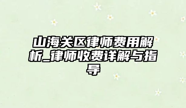山海關區律師費用解析_律師收費詳解與指導